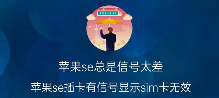 苹果se总是信号太差 苹果se插卡有信号显示sim卡无效？